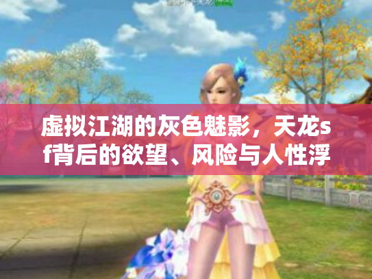 虚拟江湖的灰色魅影，天龙sf背后的欲望、风险与人性浮世绘