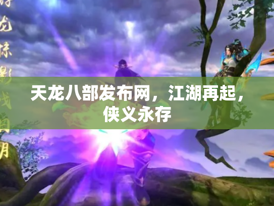 天龙八部发布网，江湖再起，侠义永存
