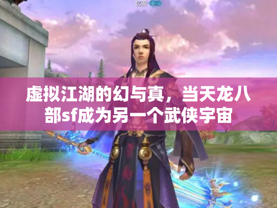 虚拟江湖的幻与真，当天龙八部sf成为另一个武侠宇宙