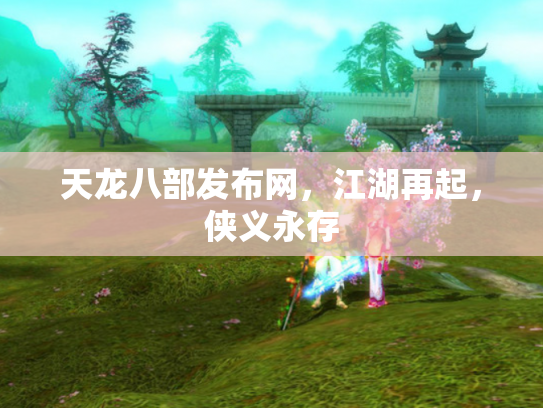 天龙八部发布网，江湖再起，侠义永存