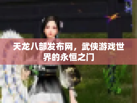 天龙八部发布网，武侠游戏世界的永恒之门