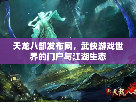 天龙八部发布网，武侠游戏世界的门户与江湖生态