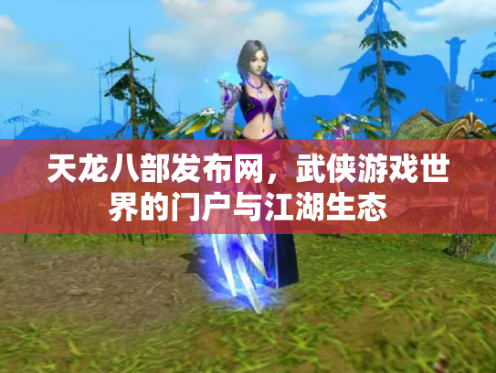 天龙八部发布网，武侠游戏世界的门户与江湖生态