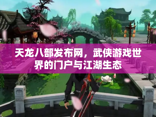 天龙八部发布网，武侠游戏世界的门户与江湖生态