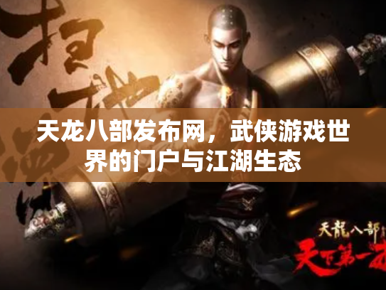 天龙八部发布网，武侠游戏世界的门户与江湖生态