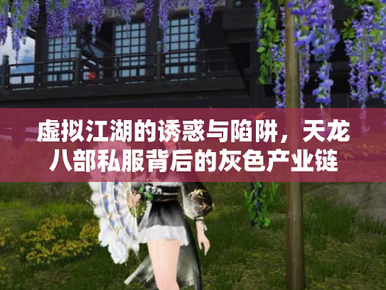 虚拟江湖的诱惑与陷阱，天龙八部私服背后的灰色产业链