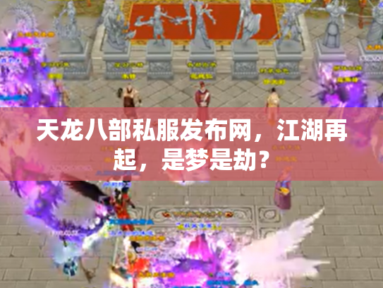 天龙八部私服发布网，江湖再起，是梦是劫？