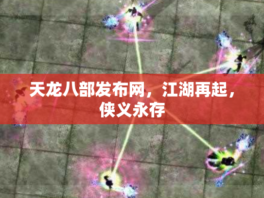 天龙八部发布网，江湖再起，侠义永存