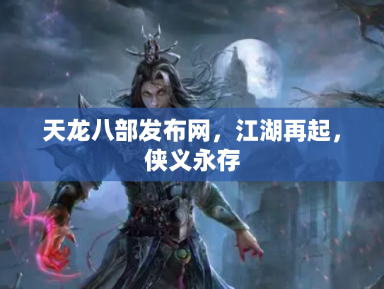 天龙八部发布网，江湖再起，侠义永存