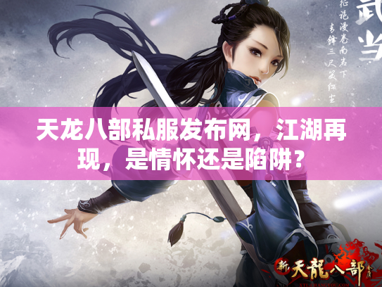 天龙八部私服发布网，江湖再现，是情怀还是陷阱？