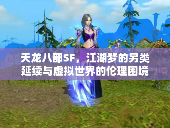 天龙八部SF，江湖梦的另类延续与虚拟世界的伦理困境