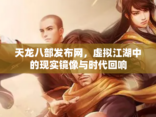 天龙八部发布网，虚拟江湖中的现实镜像与时代回响