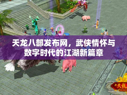 天龙八部发布网，武侠情怀与数字时代的江湖新篇章