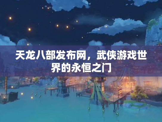 天龙八部发布网，武侠游戏世界的永恒之门