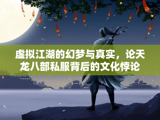 虚拟江湖的幻梦与真实，论天龙八部私服背后的文化悖论