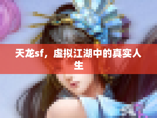 天龙sf，虚拟江湖中的真实人生
