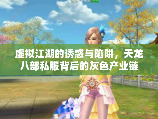 虚拟江湖的诱惑与陷阱，天龙八部私服背后的灰色产业链