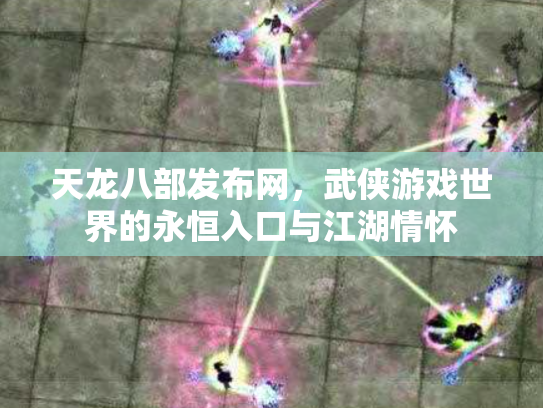 天龙八部发布网，武侠游戏世界的永恒入口与江湖情怀