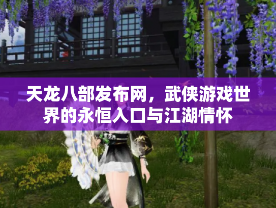 天龙八部发布网，武侠游戏世界的永恒入口与江湖情怀