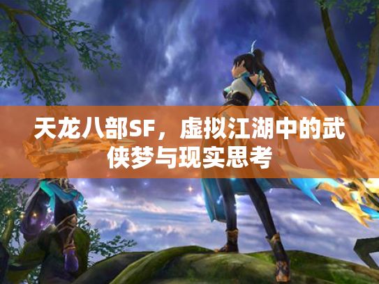 天龙八部SF，虚拟江湖中的武侠梦与现实思考