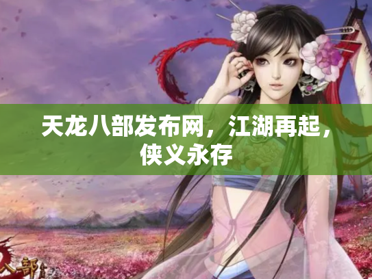 天龙八部发布网，江湖再起，侠义永存