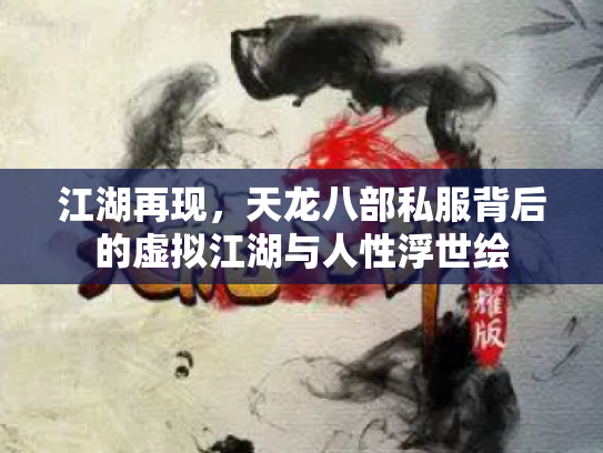 江湖再现，天龙八部私服背后的虚拟江湖与人性浮世绘