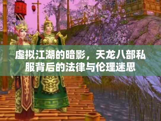 虚拟江湖的暗影，天龙八部私服背后的法律与伦理迷思