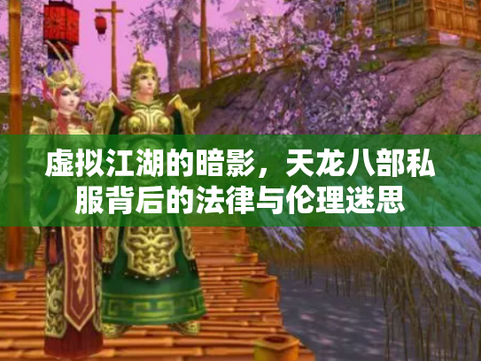 虚拟江湖的暗影，天龙八部私服背后的法律与伦理迷思
