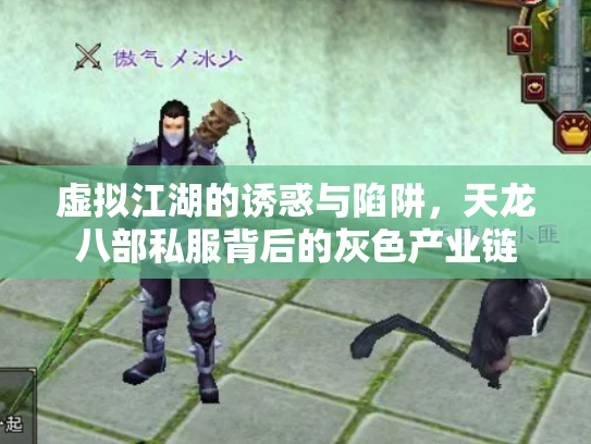 虚拟江湖的诱惑与陷阱，天龙八部私服背后的灰色产业链