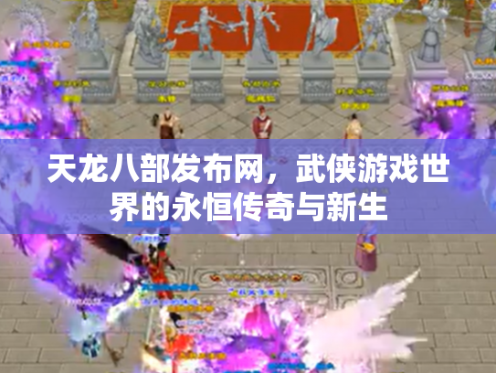 天龙八部发布网，武侠游戏世界的永恒传奇与新生