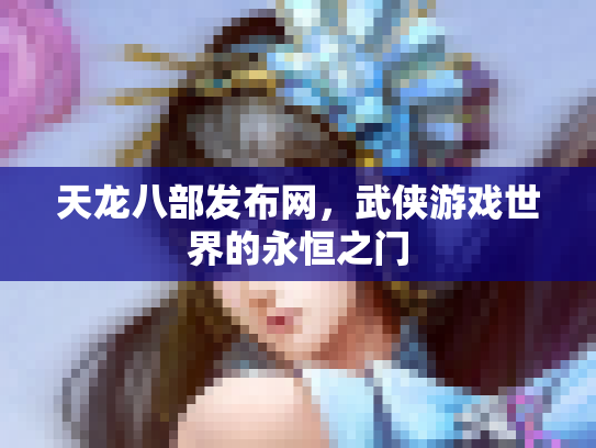 天龙八部发布网，武侠游戏世界的永恒之门