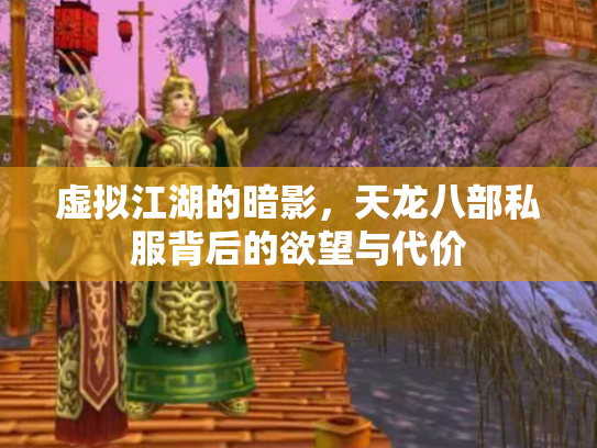 虚拟江湖的暗影，天龙八部私服背后的欲望与代价