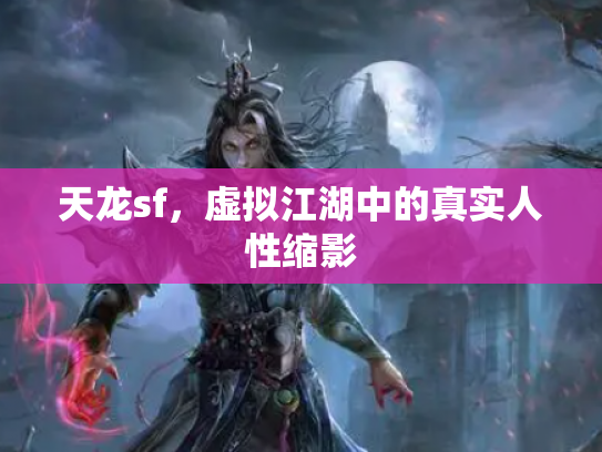 天龙sf，虚拟江湖中的真实人性缩影
