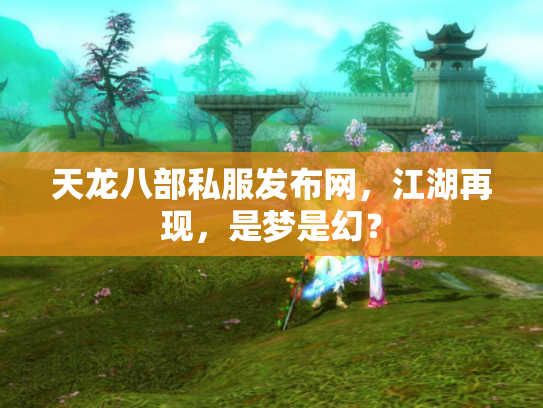 天龙八部私服发布网，江湖再现，是梦是幻？