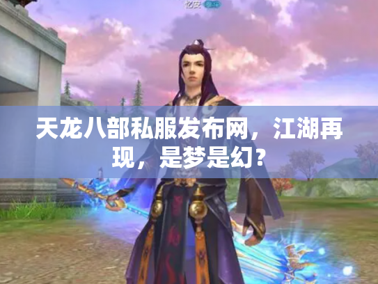 天龙八部私服发布网，江湖再现，是梦是幻？