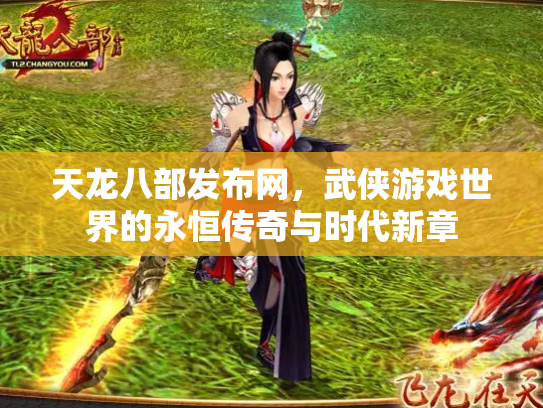 天龙八部发布网，武侠游戏世界的永恒传奇与时代新章