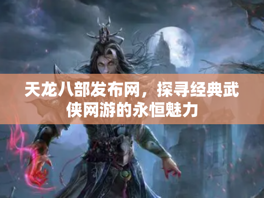 天龙八部发布网，探寻经典武侠网游的永恒魅力