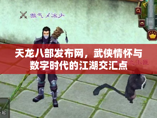 天龙八部发布网，武侠情怀与数字时代的江湖交汇点