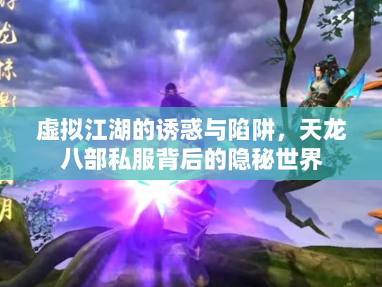 虚拟江湖的诱惑与陷阱，天龙八部私服背后的隐秘世界
