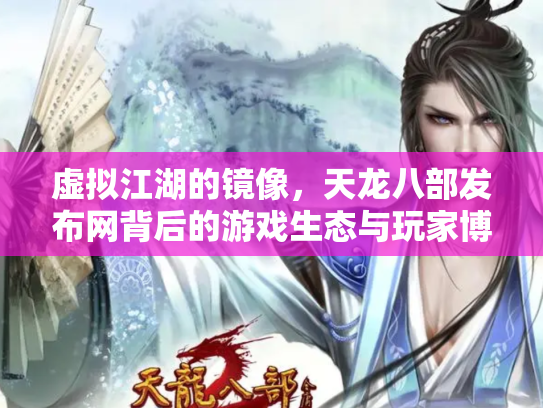 虚拟江湖的镜像，天龙八部发布网背后的游戏生态与玩家博弈