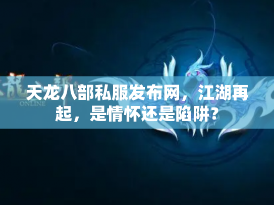 天龙八部私服发布网，江湖再起，是情怀还是陷阱？