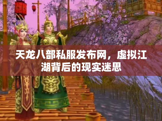天龙八部私服发布网，虚拟江湖背后的现实迷思
