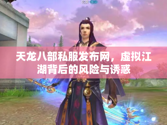 天龙八部私服发布网，虚拟江湖背后的风险与诱惑