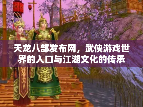 天龙八部发布网，武侠游戏世界的入口与江湖文化的传承