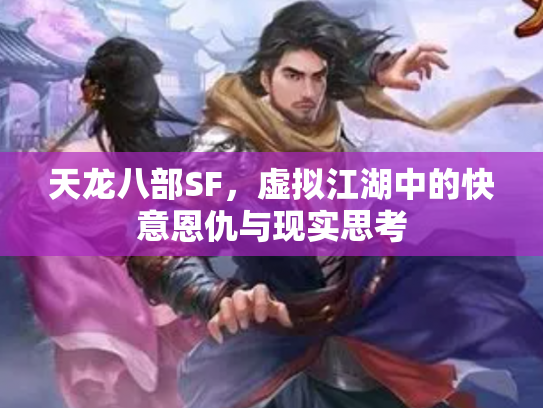 天龙八部SF，虚拟江湖中的快意恩仇与现实思考