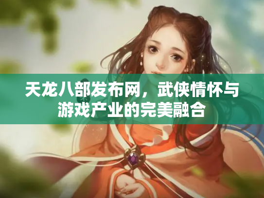天龙八部发布网，武侠情怀与游戏产业的完美融合