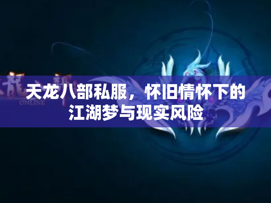 天龙八部私服，怀旧情怀下的江湖梦与现实风险