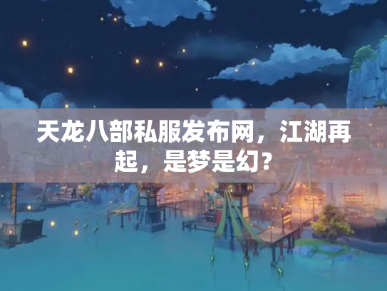 天龙八部私服发布网，江湖再起，是梦是幻？