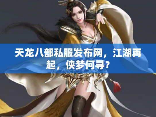 天龙八部私服发布网，江湖再起，侠梦何寻？