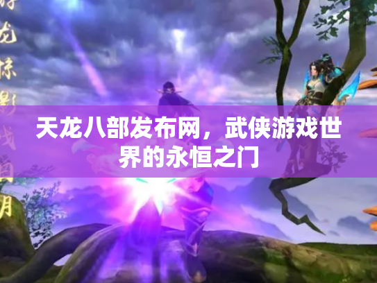 天龙八部发布网，武侠游戏世界的永恒之门